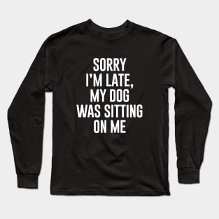 Sorry I'm late my dog was sitting on me Long Sleeve T-Shirt